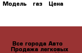  › Модель ­ газ › Цена ­ 250 000 - Все города Авто » Продажа легковых автомобилей   . Ханты-Мансийский,Югорск г.